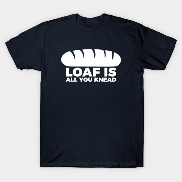 Loaf Is All You Knead T-Shirt by RedYolk